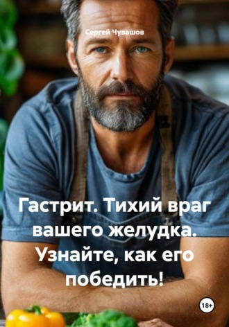 Сергей Чувашов. Гастрит. Тихий враг вашего желудка. Узнайте, как его победить!