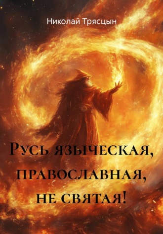 Николай Трясцын. Русь языческая, православная, не святая!