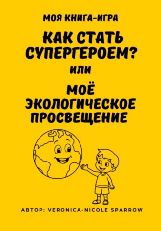 Veronica-Nicole Sparrow. Как стать супергероем, или Моё экологическое просвещение