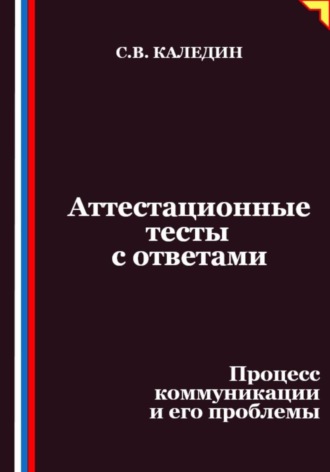 Сергей Каледин. Аттестационные тесты с ответами. Процесс коммуникации и его проблемы