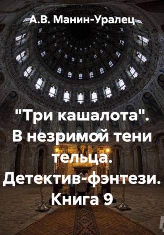 А.В. Манин-Уралец. «Три кашалота». В незримой тени тельца. Детектив-фэнтези. Книга 9