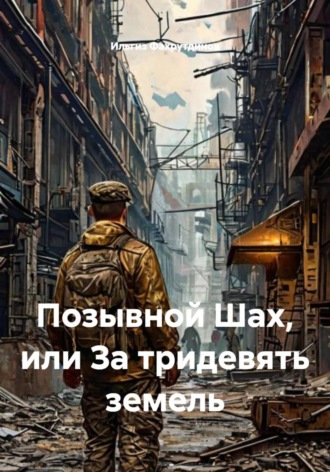 Ильгиз Низамутдинович Фахрутдинов. Позывной Шах, или За тридевять земель