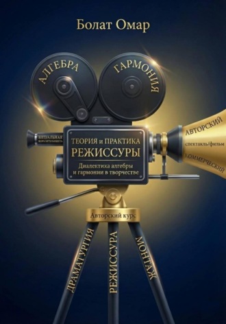 Теория и практика режиссуры. Диалектика алгебры и гармонии в творчестве. Болат Омар