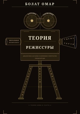 Болат Омар. Теория режиссуры. Диалектика алгебры и гармонии в творчестве