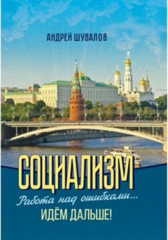 Андрей Петрович Шувалов. 2.Социализм. Работа над ошибками… Идём дальше!