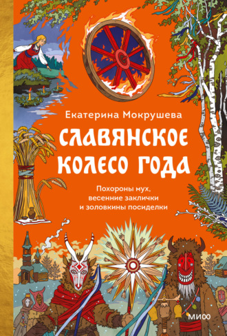 Екатерина Мокрушева. Славянское колесо года. Похороны мух, весенние заклички и золовкины посиделки