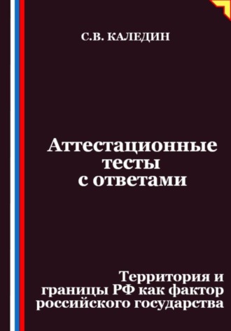 Аттестационные тесты с ответами. Территория и границы РФ как фактор российского государства. Сергей Каледин