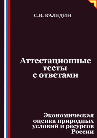 Сергей Каледин. Аттестационные тесты с ответами. Экономическая оценка природных условий и ресурсов России