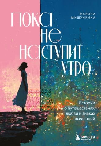 Марина Мишункина. Пока не наступит утро. Истории о путешествиях, любви и знаках вселенной