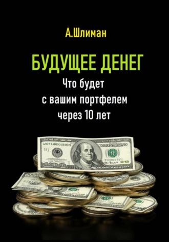 Александр Шлиман. Будущее денег. Что будет с вашим портфелем через 10 лет