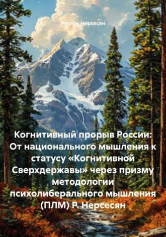 Руслан Нерсесян. Когнитивный прорыв России: От национального мышления к статусу «Когнитивной Сверхдержавы» через призму методологии психолиберального мышления (ПЛМ) Р. Нерсесян