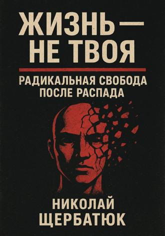 Жизнь – Не Твоя: Радикальная Свобода После Распада. 