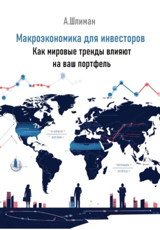 Александр Шлиман. Макроэкономика для инвесторов. Как мировые тренды влияют на ваш портфель