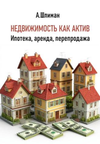 Александр Шлиман. Недвижимость как актив. Ипотека, аренда, перепродажа