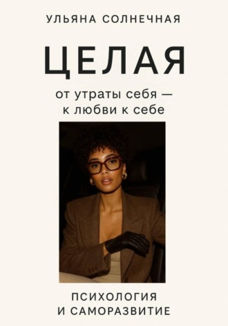 Ульяна Солнечная. Целая: от утраты себя - к любви к себе