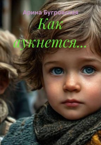Арина Бугровская. Как аукнется...
