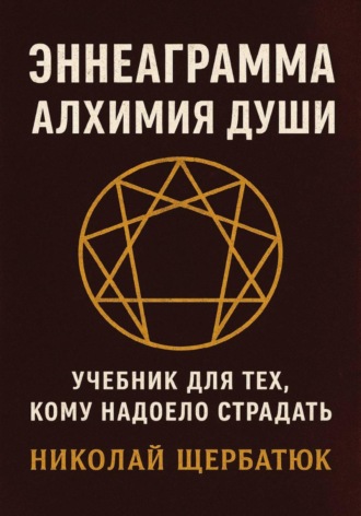 Николай Щербатюк. Эннеаграмма. Алхимия Души: Учебник для Тех, Кому Надоело Страдать