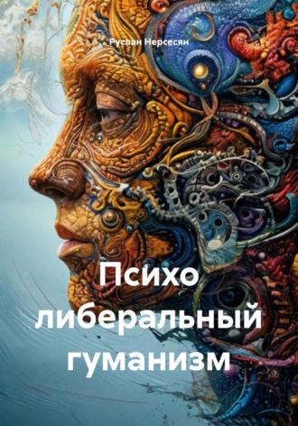 Руслан Нерсесян. Психо либеральный гуманизм