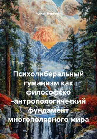 Руслан Нерсесян. Психолиберальный гуманизм как философско -антропологический фундамент многополярного мира