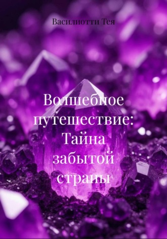Василиотти Тея. Волшебное путешествие: Тайна забытой страны