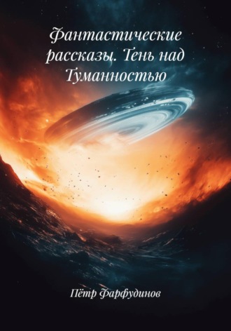 Пётр Фарфудинов. Фантастические рассказы. Тень над Туманностью