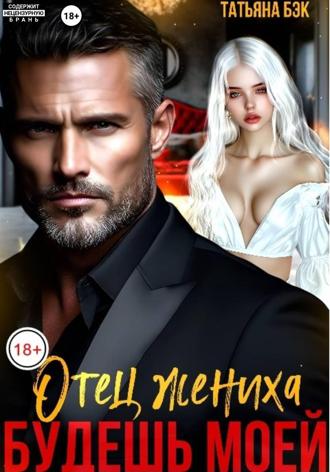 Татьяна Бэк. Отец жениха. Будешь моей