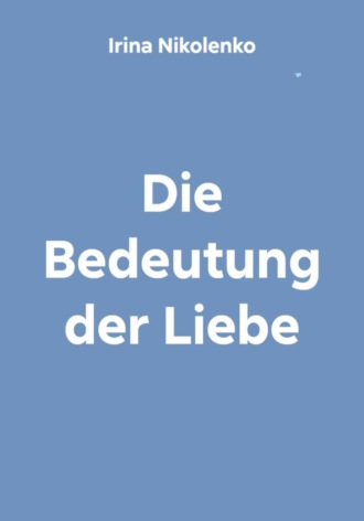 Irina Nikolenko. Die Bedeutung der Liebe