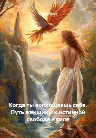 Луиса Хьюз. Когда ты воплощаешь себя. Путь женщины к истинной свободе и силе