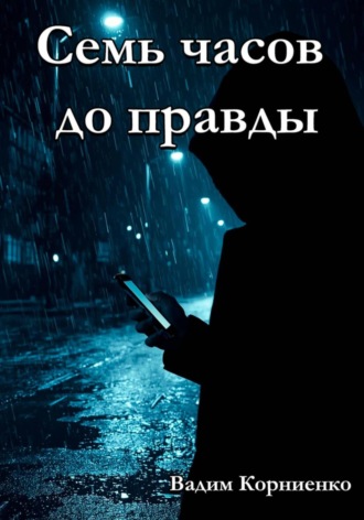Вадим Корниенко. Семь часов до правды