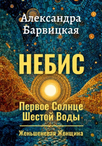 Александра Барвицкая. Первое Солнце Шестой Воды. Книга 1. Небис
