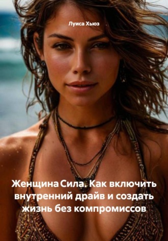 Луиса Хьюз. Женщина Сила. Как включить внутренний драйв и создать жизнь без компромиссов