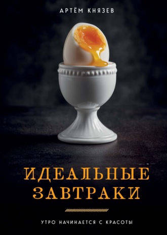 Артём Князев. Идеальные завтраки. Утро начинается с красоты