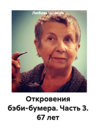 Любовь Шовкун. Откровения бэби-бумера. Часть 3. 67 лет
