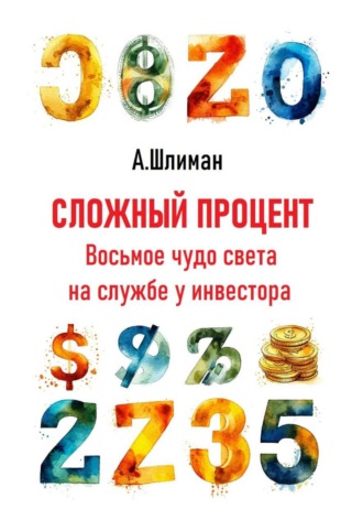 Александр Шлиман. Сложный процент. Восьмое чудо света на службе у инвестора