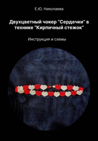 Екатерина Юрьевна Николаева. Двухцветный чокер «Сердечки» в технике «Кирпичный стежок». Инструкция и схемы