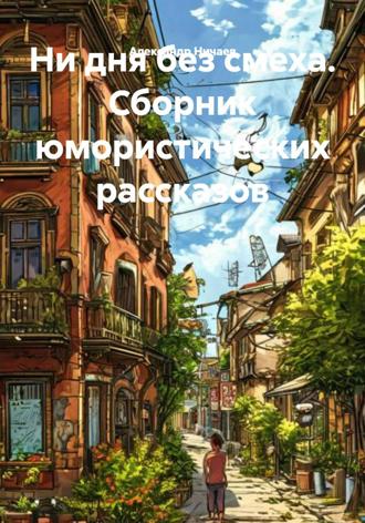 Александр Васильевич Ничаев. Ни дня без смеха. Сборник юмористических рассказов