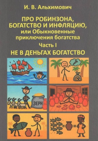 Игорь Валерьевич Альхимович. Про Робинзона, богатство и инфляцию или Обыкновенные приключения богатства. Часть первая. Не в деньгах богатство