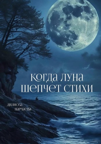 Дилноза Тошпулатовна Нарчаева. Когда Луна шепчет стихи
