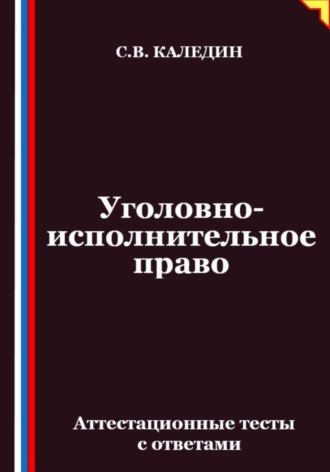 Сергей Каледин. Уголовно-исполнительное право. Аттестационные тесты с ответами