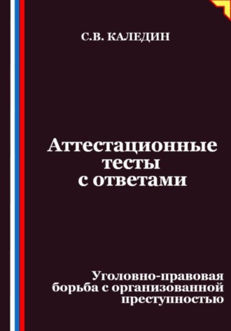 Сергей Каледин. Аттестационные тесты с ответами. Уголовно-правовая борьба с организованной преступностью