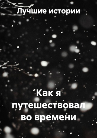 Лучшие истории. Как я путешествовал во времени
