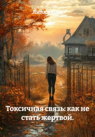 Лилия Роуз. Токсичная связь: как не стать жертвой.