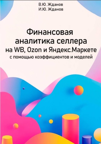 Василий Юрьевич Жданов. Финансовая аналитика селлера на WB, Ozon и Яндекс Маркете с помощью коэффициентов и моделей