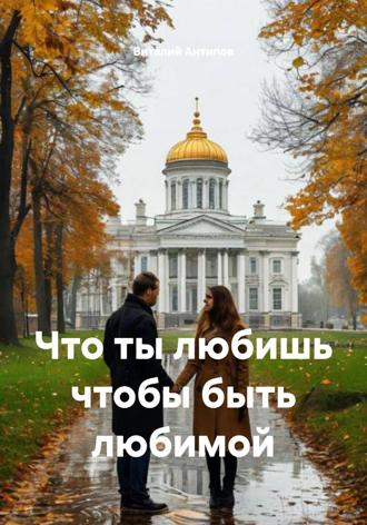 Виталий Геннадьевич Антипов. Что ты любишь чтобы быть любимой