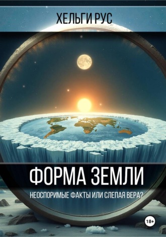 Хельги Рус. Форма Земли. Неоспоримые факты или слепая вера