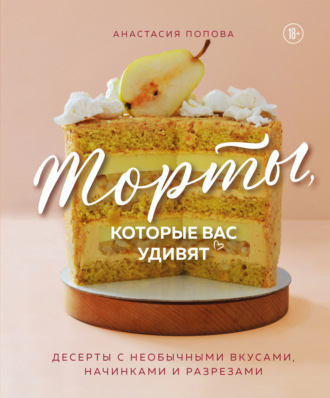 Анастасия Попова. Торты, которые вас удивят. Десерты с необычными вкусами, начинками и разрезами