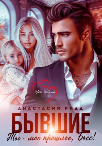 Анастасия Ридд. Бывшие. Ты – мое прошлое, босс!