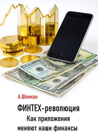Александр Шлиман. Финтех-революция. Как приложения меняют наши финансы