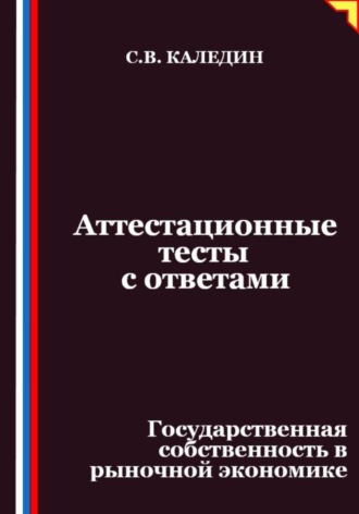 Сергей Каледин. Аттестационные тесты с ответами. Государственная собственность в рыночной экономике