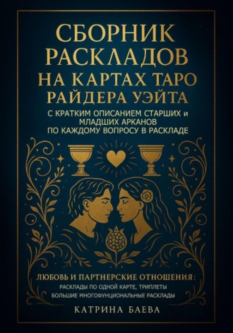 Катрина Баева. Сборник раскладов на Картах Таро Райдера Уэйта с кратким описанием Старших и Младших Арканов по каждому вопросу в раскладе. Любовь и Партнерские отношения: Том 1